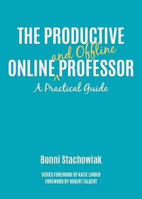 The Productive Online and Offline Professor: A Practical Guide by Bonni Stachowiak, Robert Talbert