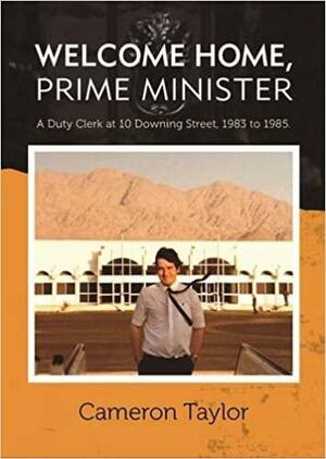 Welcome Home, Prime Minister: A Duty Clerk at 10 Downing Street, 1983 to 1985 by Cameron Taylor