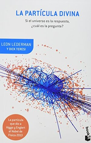 La particula divina. Si el Universo es la respuesta, cual es la pregunta? by Leon M. Lederman