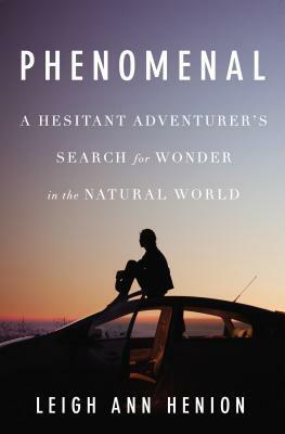 Phenomenal: A Hesitant Adventurer's Search for Wonder in the Natural World by Leigh Ann Henion