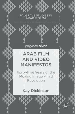 Arab Film and Video Manifestos: Forty-Five Years of the Moving Image Amid Revolution by Kay Dickinson