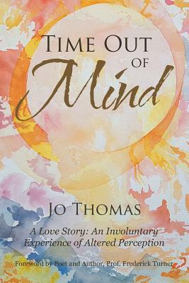 Time Out of Mind: A Love Story: An Involuntary Experience of Altered Perception by Jo Thomas
