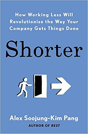 Shorter: How Working Less Will Revolutionise the Way You Gets Things Done by Alex Soojung-Kim Pang