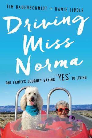 Driving Miss Norma: One Family's Journey Saying "Yes" to Living by Tim Bauerschmidt