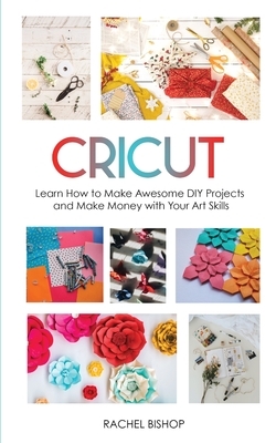 Cricut: Learn how to Make awesome DIY projects ank Make Money with Your Art Skills by Rachel Bishop