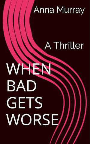 When Bad Gets Worse by Anna Murray