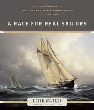 A Race for Real Sailors: The Bluenose and the International Fishermen's Cup, 1920–1938 by Keith McLaren