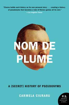 Nom de Plume: A (Secret) History of Pseudonyms by Carmela Ciuraru
