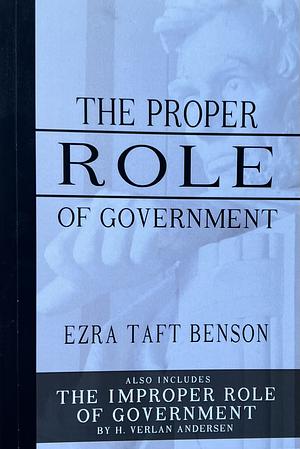 Proper Role of Government, the by Ezra Taft Benson and Improper Role of Government, by H. Verlan Andersen by Ezra Taft Benson