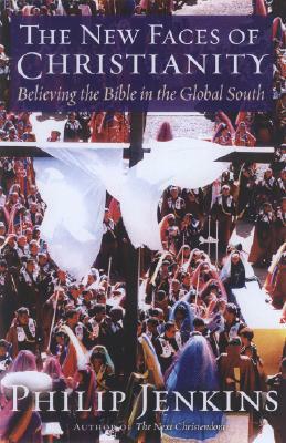 The New Faces of Christianity: Believing the Bible in the Global South by Philip Jenkins