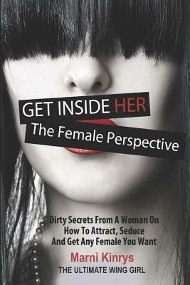 Get Inside Her: Dirty Dating Tips & Secrets from a Woman on How to Attract, Seduce and Get Any Female You Want by Marni Kinrys