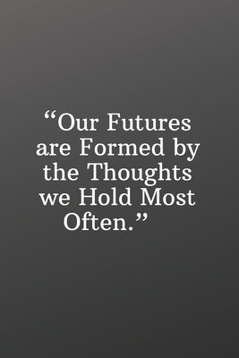 Our Futures Are Formed by the Thoughts We Hold Most Often: Daily Motivation Quotes Sketchbook for Work, School, and Personal Writing - 6x9 120 pages by Newprint Publishing