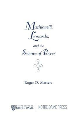 Machiavelli, Leonardo, and the Science of Power by Roger D. Masters