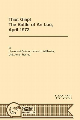 Thiet Giap! - The Battle of An Loc, April 1972 (U.S. Army Center for Military History Indochina Monograph series) by Combat Studies Institute, James H. Willbanks