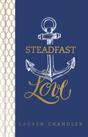 Steadfast Love: The Response of God to the Cries of Our Heart by Lauren Chandler