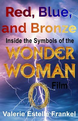 Red, Blue, and Bronze: Inside the Symbols of the Wonder Woman Film by Valerie Estelle Frankel