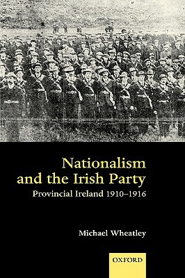 Nationalism and the Irish Party: Provincial Ireland, 1910-1916 by Michael Wheatley