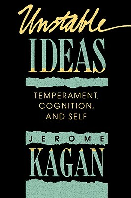 Unstable Ideas: Temperament, Cognition, and Self by Jerome Kagan