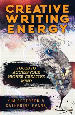 Creative Writing Energy: Tools to Access Your Higher-Creative Mind by Catherine Evans, Kim Petersen