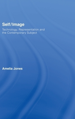 Self/Image: Technology, Representation, and the Contemporary Subject by Amelia Jones