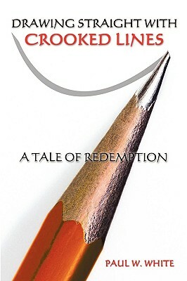 Drawing Straight with Crooked Lines: A Tale of Redemption by Paul W. White