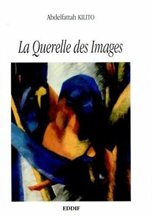 La Querelle Des Images by Abdelfattah Kilito