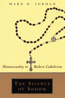 The Silence of Sodom: Homosexuality in Modern Catholicism by Mark D. Jordan
