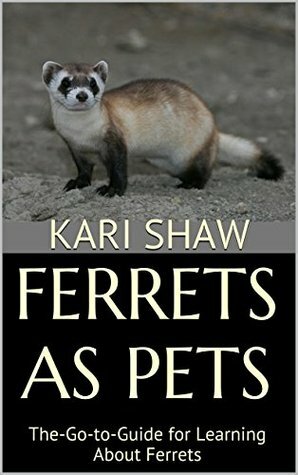 Ferrets As Pets: The-Go-to-Guide for Learning About Ferrets by Kari Shaw