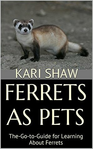 Ferrets As Pets: The-Go-to-Guide for Learning About Ferrets by Kari Shaw