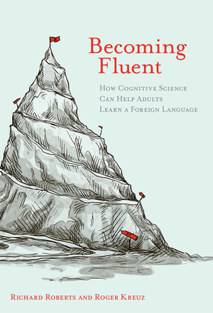 Becoming Fluent: How Cognitive Science Can Help Adults Learn a Foreign Language by Richard M. Roberts, Roger J. Kreuz