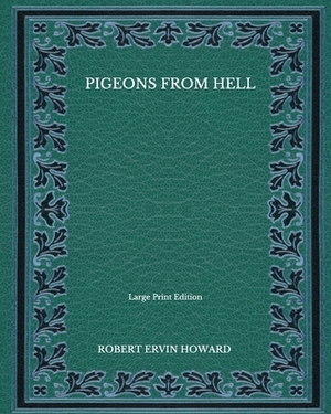 Pigeons From Hell - Large Print Edition by Robert E. Howard