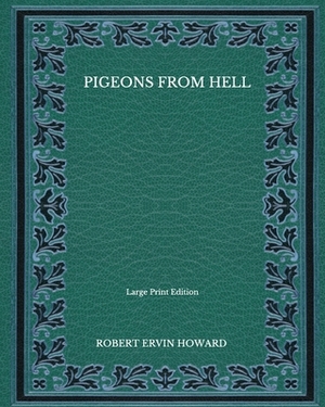 Pigeons From Hell - Large Print Edition by Robert E. Howard