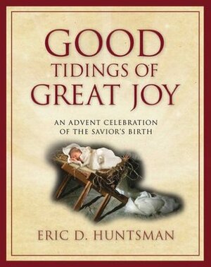 Good Tidings of Great Joy: An Advent Celebration of the Savior's Birth by Eric D. Huntsman