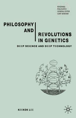 Philosophy and Revolutions in Genetics: Deep Science and Deep Technology by Keekok Lee