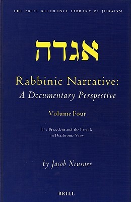 Rabbinic Narrative: A Documentary Perspective, Volume Four: The Precedent and the Parable in Diachronic View by Jacob Neusner