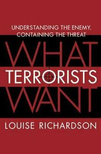 What Terrorists Want: Understanding the Enemy, Containing the Threat by Louise Richardson