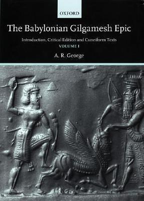 The Babylonian Gilgamesh Epic: Introduction, Critical Edition and Cuneiform Texts by Anonymous, Andrew R. George