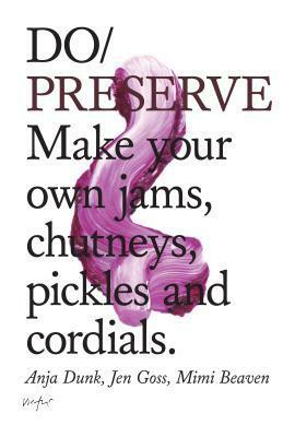 Do Preserve: Make your own jams, chutneys, pickles and cordials by Mimi Beaven, Anja Dunk, Jen Goss