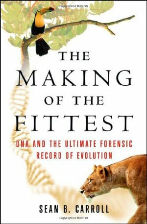 The Making of the Fittest: DNA and the Ultimate Forensic Record of Evolution by Sean B. Carroll