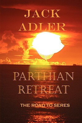 Parthian Retreat, The Road To Seres by Jack Adler