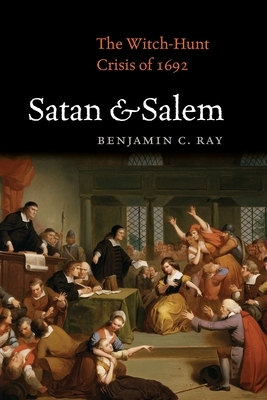 Satan and Salem: The Witch-Hunt Crisis of 1692 by Benjamin C. Ray