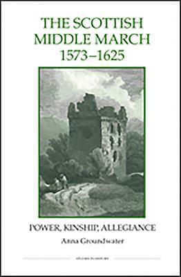 The Scottish Middle March, 1573-1625: Power, Kinship, Allegiance by Anna Groundwater