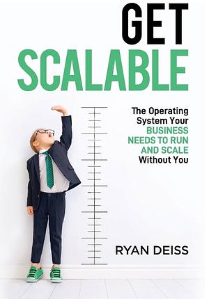 Get Scalable: The Operating System Your Business Needs To Run and Scale Without You by Ryan Deiss