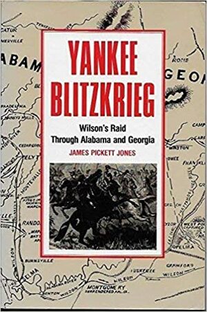 Yankee Blitzrieg: Wilson's Raid Through Alabama and Georgia by James Pickett Jones