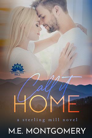Call It Home: A Sterling Mill small town romance by M.E. Montgomery