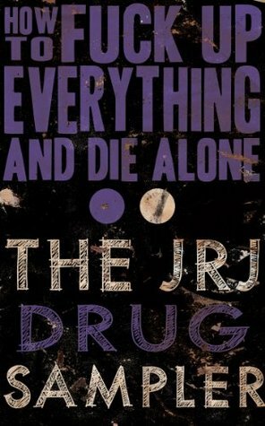 How to Fuck Up Everything and Die Alone: The JRJ Drug Sampler by Jeremy Robert Johnson