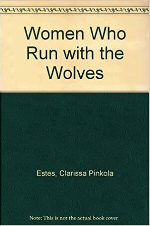 Women Who Run with the Wolves by Clarissa Pinkola Estés, Clarissa Pinkola Estés