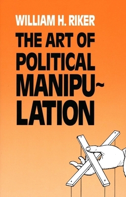 The Art of Political Manipulation by William H. Riker