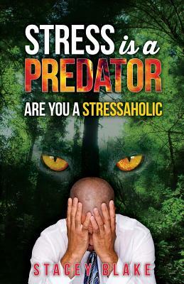 Stress is a Predator: Are you a Stressaholic by Stacey Blake