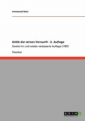 Kritik der reinen Vernunft - 2. Auflage: Zweite hin und wieder verbesserte Auflage (1787) by Immanuel Kant